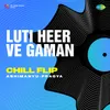 About Luti Heer Ve Gaman Chill Flip Song