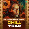 About Ek Meri Akh Kashni Chill Trap Song
