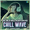 About Silsile Mulaqaton Ke Chillwave Song