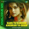 About Hans Tu Hardam Khishian Ya Gham - Analogue Mix Song