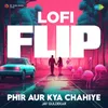 About Phir Aur Kya Chahiye - Lofi Flip Song