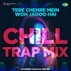 Tere Chehre Mein Woh Jadoo Hai - Chill Trap Mix