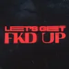 LET'S GET FKD UP