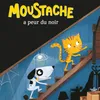 Moustache a peur du noir, Pt.1