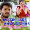 About Bolero Leke Aawa Naihar Song