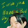 About I wish you have a bad day Song