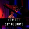 About How Do I Say Goodbye Song