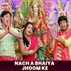 About Nach A Bhaiya Jhoom Ke Song