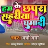 About Ham Ke Chhapra Sahriya Ghumadi Song