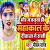 About Mor Majanuwa Hau Mahakal Ke Diwana Ge Sakhi Song