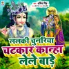 About Lalaki Chunariya Chatkar Kanha Lele Bade Song