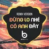 Đừng Lo Nhé Có Anh Đây (Remix Verison)