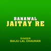 About Banawal Jaitay Re Song
