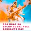 Aaj Hoat Ba Sagro Pujai Aili Sarsawti Mai