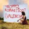 TROPPO ROMANTICO? (Valencia)