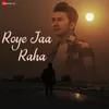 About Roye Jaa Raha Song