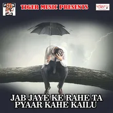 Jab Jaye Ke Rahe Ta Pyaar Kahe Kailu