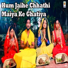 Hum Jaihe Chhathi Maiya Ke Ghatiya