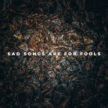 Sad Songs are for Fools