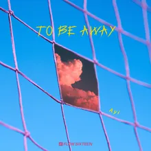 TO BE AWAY