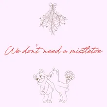 We Don't Need A Mistletoe