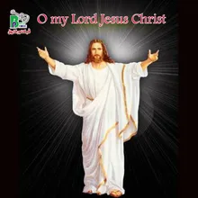 O my Lord Jesus Christ