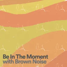 Be In The Moment with Brown Noise, Pt. 1