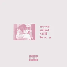 Never Mind Still Love U