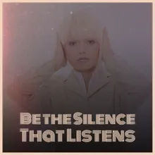 Be the Silence That Listens