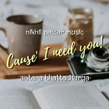 Cause' I Need You!