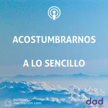 Acostumbrarnos A Lo Sencillo Meditación