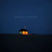 Love What You're Not