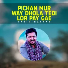 Pichan Mur Way Dhola Tedi Lor Pay Gae