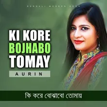 Ki Kore Bojhabo Tomay