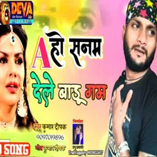 Ae Ho Sanam Dele Badu Gam Bhojpuri Song