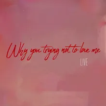 Why You Trying Not to Love Me (Live) Live
