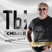 Ты смысл жизни моей