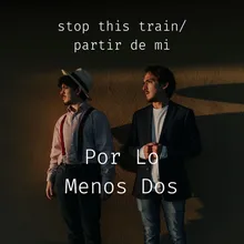 Stop This Train / Partir de Mi