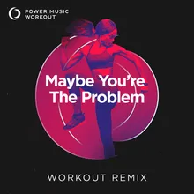 Maybe You're the Problem Extended Workout Remix 166 BPM