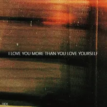 I Love You More Than You Love Yourself