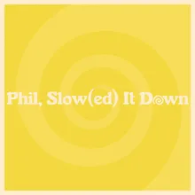 Phil, Slow(ed) It Down