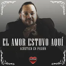 El Amor Estuvo Aqui-Acústico en Pasión