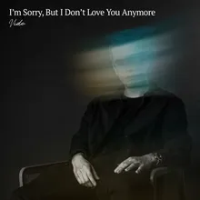 I`m Sorry, But I Don´t Love You Anymore