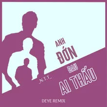 Anh Đớn Đau Ai Thấu (Deye Remix)