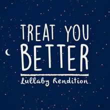 Treat You Better-Lullaby Version