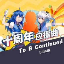 To B Continued 哔哩哔哩弹幕网十周年应援曲