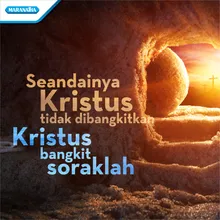 Seandainya Kristus tidak dibangkitkan - Kristus bangkit soraklah