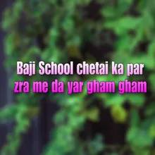 Baji School chetai ka par zra me da yar gham gham