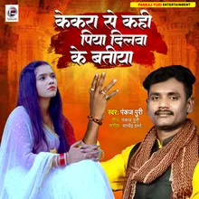 Kekra Se Kahi Piya Dilwa Ke Batiya