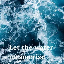 Let the water mesmerize